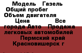  › Модель ­ Газель › Общий пробег ­ 180 000 › Объем двигателя ­ 2 445 › Цена ­ 73 000 - Все города Авто » Продажа легковых автомобилей   . Пермский край,Красновишерск г.